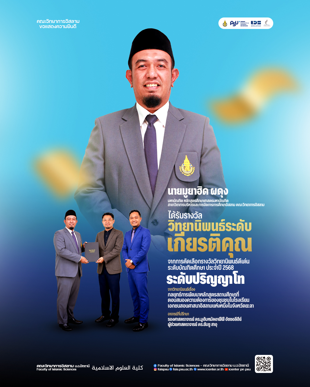 คณะวิทยาการอิสลาม ขอแสดงความยินดี นายมูยาฮิด ผดุง มหาบัณฑิตสาขาวิชาการบริหารและการจัดการการศึกษาอิสลาม ได้รับรางวัลระดับเกียรติคุณ ระดับปริญญาโท สาขาวิชามนุษยศาสตร์และสังคมศาสตร์